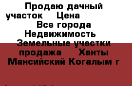 Продаю дачный участок  › Цена ­ 300 000 - Все города Недвижимость » Земельные участки продажа   . Ханты-Мансийский,Когалым г.